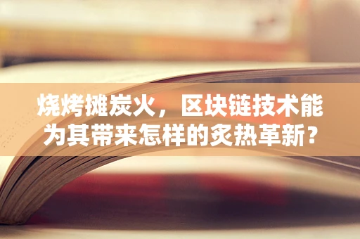 烧烤摊炭火，区块链技术能为其带来怎样的炙热革新？