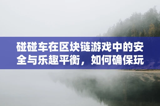 碰碰车在区块链游戏中的安全与乐趣平衡，如何确保玩家体验的双重保障？