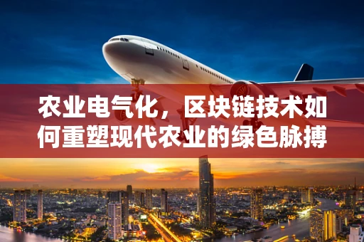 农业电气化，区块链技术如何重塑现代农业的绿色脉搏？
