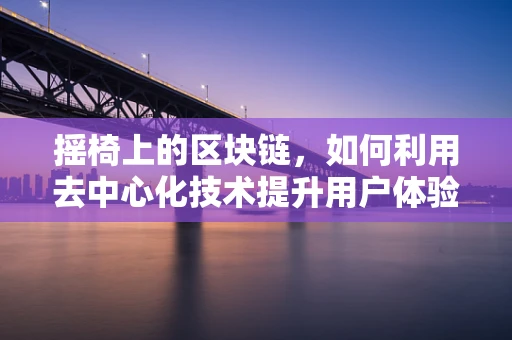 摇椅上的区块链，如何利用去中心化技术提升用户体验？