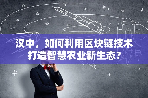 汉中，如何利用区块链技术打造智慧农业新生态？
