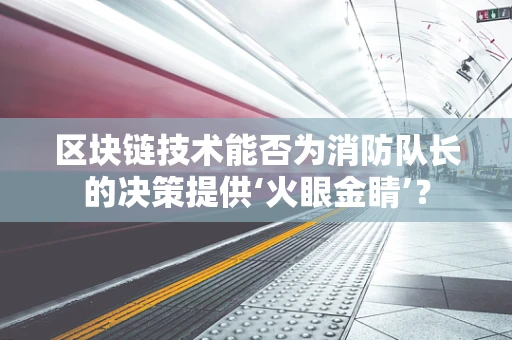 区块链技术能否为消防队长的决策提供‘火眼金睛’？