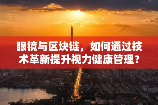 眼镜与区块链，如何通过技术革新提升视力健康管理？