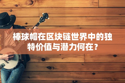 棒球帽在区块链世界中的独特价值与潜力何在？