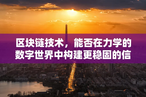 区块链技术，能否在力学的数字世界中构建更稳固的信任基石？