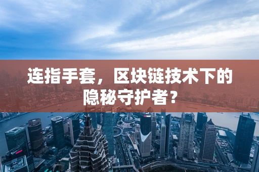 连指手套，区块链技术下的隐秘守护者？
