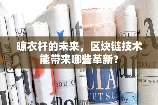 晾衣杆的未来，区块链技术能带来哪些革新？