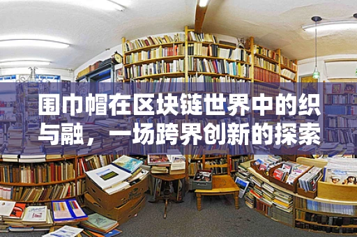 围巾帽在区块链世界中的织与融，一场跨界创新的探索？