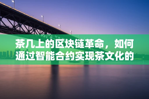 茶几上的区块链革命，如何通过智能合约实现茶文化的新兴交易模式？