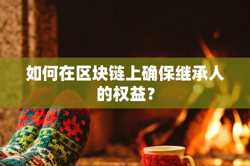 如何在区块链上确保继承人的权益？