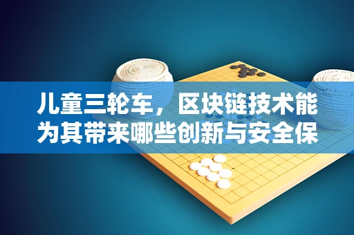 儿童三轮车，区块链技术能为其带来哪些创新与安全保障？