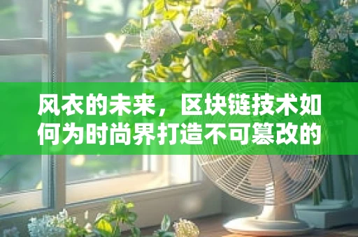 风衣的未来，区块链技术如何为时尚界打造不可篡改的时尚档案？