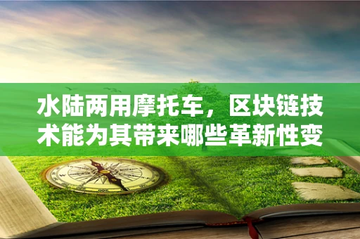 水陆两用摩托车，区块链技术能为其带来哪些革新性变革？