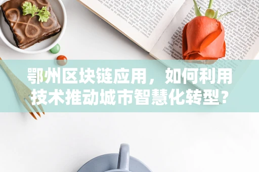 鄂州区块链应用，如何利用技术推动城市智慧化转型？