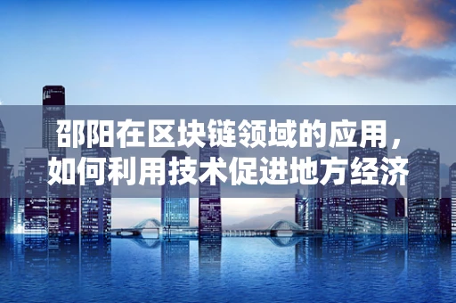 邵阳在区块链领域的应用，如何利用技术促进地方经济发展？