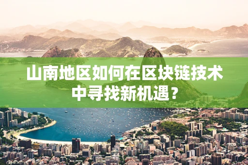 山南地区如何在区块链技术中寻找新机遇？