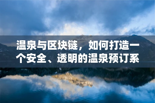 温泉与区块链，如何打造一个安全、透明的温泉预订系统？