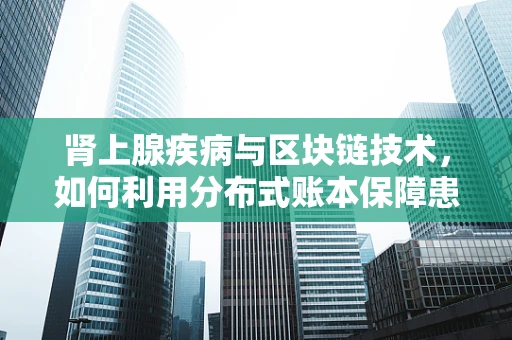 肾上腺疾病与区块链技术，如何利用分布式账本保障患者隐私与数据安全？