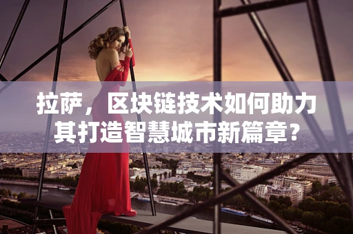 拉萨，区块链技术如何助力其打造智慧城市新篇章？