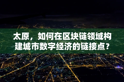 太原，如何在区块链领域构建城市数字经济的链接点？