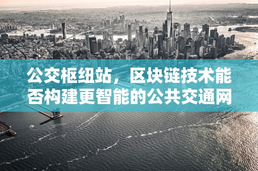 公交枢纽站，区块链技术能否构建更智能的公共交通网络？