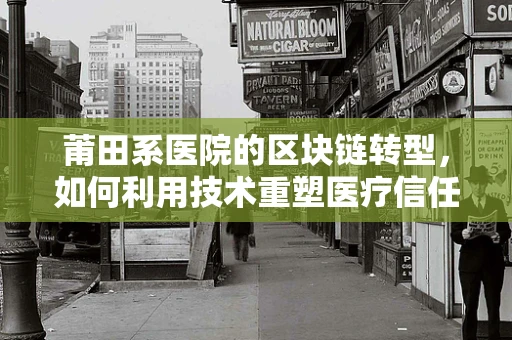 莆田系医院的区块链转型，如何利用技术重塑医疗信任？