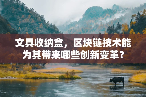文具收纳盒，区块链技术能为其带来哪些创新变革？