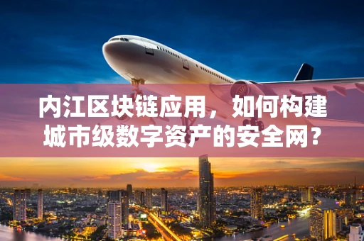 内江区块链应用，如何构建城市级数字资产的安全网？