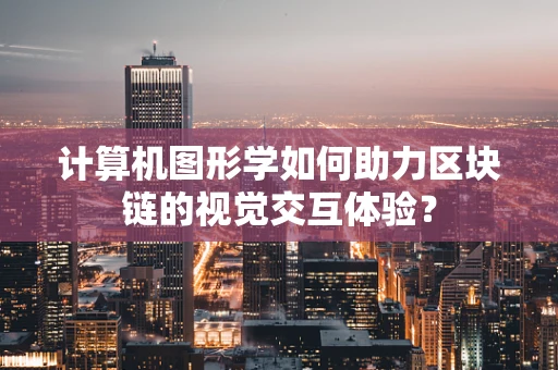 计算机图形学如何助力区块链的视觉交互体验？