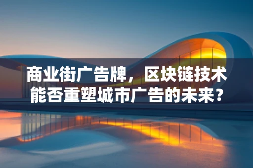商业街广告牌，区块链技术能否重塑城市广告的未来？
