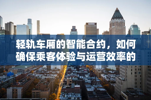 轻轨车厢的智能合约，如何确保乘客体验与运营效率的双重提升？