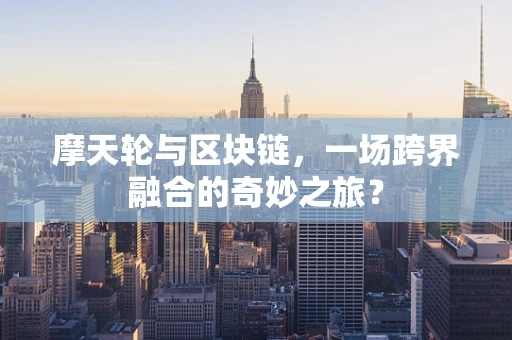 摩天轮与区块链，一场跨界融合的奇妙之旅？