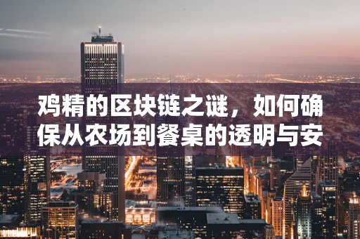 鸡精的区块链之谜，如何确保从农场到餐桌的透明与安全？