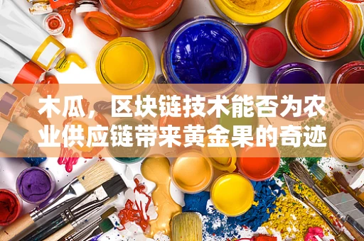 木瓜，区块链技术能否为农业供应链带来黄金果的奇迹？