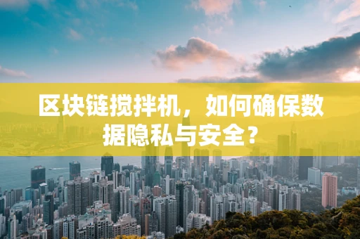 区块链搅拌机，如何确保数据隐私与安全？