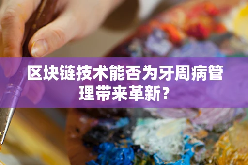 区块链技术能否为牙周病管理带来革新？