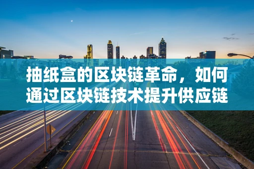 抽纸盒的区块链革命，如何通过区块链技术提升供应链透明度？