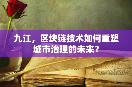 九江，区块链技术如何重塑城市治理的未来？