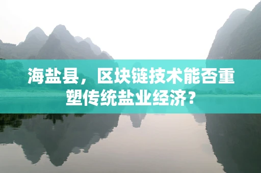 海盐县，区块链技术能否重塑传统盐业经济？