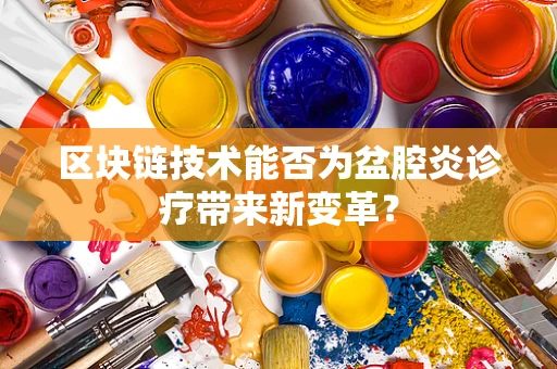 区块链技术能否为盆腔炎诊疗带来新变革？