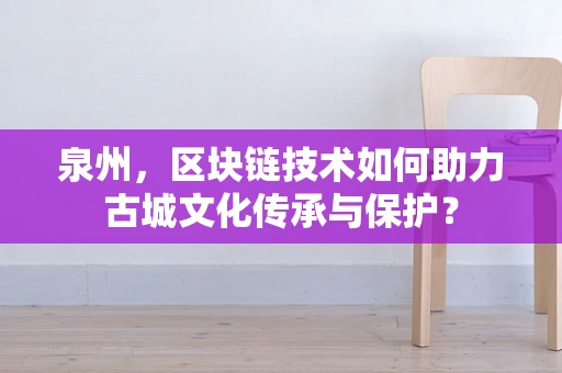 泉州，区块链技术如何助力古城文化传承与保护？