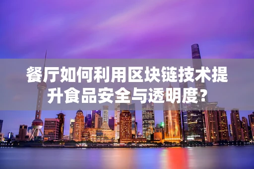 餐厅如何利用区块链技术提升食品安全与透明度？