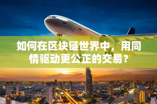 如何在区块链世界中，用同情驱动更公正的交易？