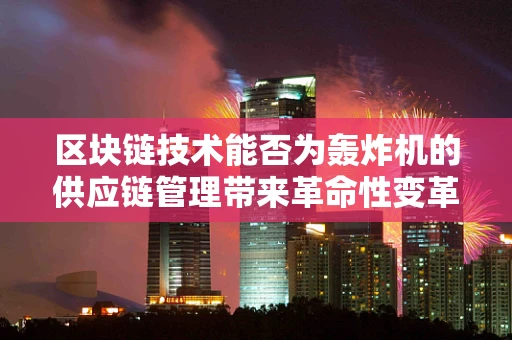 区块链技术能否为轰炸机的供应链管理带来革命性变革？