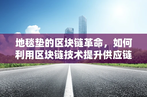 地毯垫的区块链革命，如何利用区块链技术提升供应链透明度？
