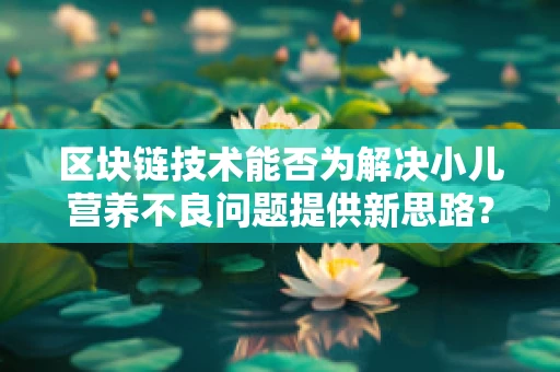 区块链技术能否为解决小儿营养不良问题提供新思路？