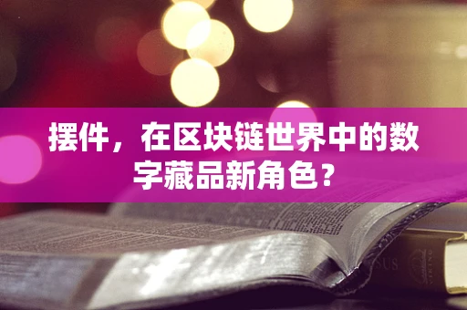 摆件，在区块链世界中的数字藏品新角色？