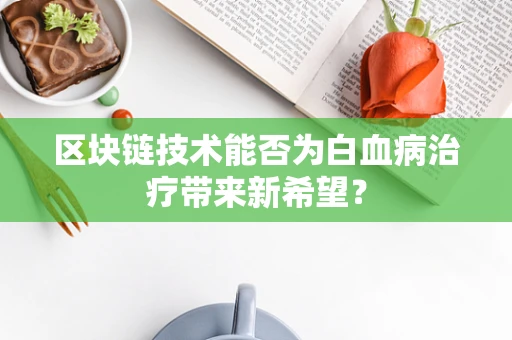 区块链技术能否为白血病治疗带来新希望？