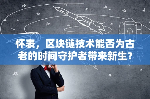 怀表，区块链技术能否为古老的时间守护者带来新生？