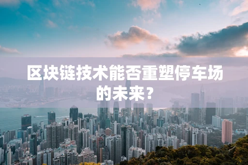 区块链技术能否重塑停车场的未来？